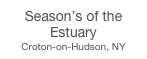 Season’s of the Estuary
Croton-on-Hudson, NY